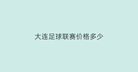 大连足球联赛价格多少(大连足球比赛时间表2021)