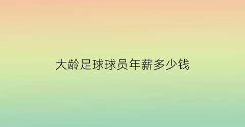 大龄足球球员年薪多少钱(足球运动员年薪排行榜2020)