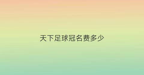 天下足球冠名费多少(天下足球冠名费多少钱一个)