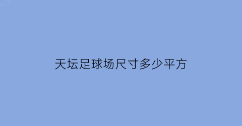 天坛足球场尺寸多少平方(天坛体育活动中心足球)