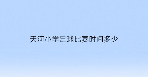 天河小学足球比赛时间多少(天河孩子学校踢足球)