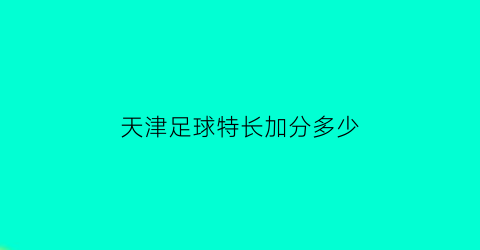 天津足球特长加分多少(天津足球特长加分多少)