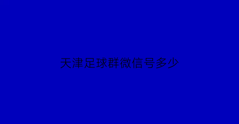 天津足球群微信号多少(天津足球群微信号多少号)