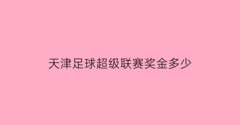 天津足球超级联赛奖金多少(天津足球超级联赛奖金多少钱)