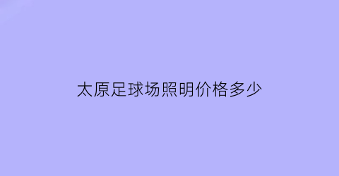 太原足球场照明价格多少