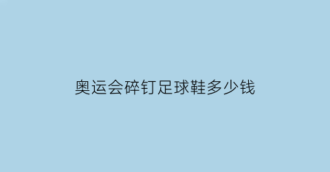 奥运会碎钉足球鞋多少钱(奥运会碎钉足球鞋多少钱一双)