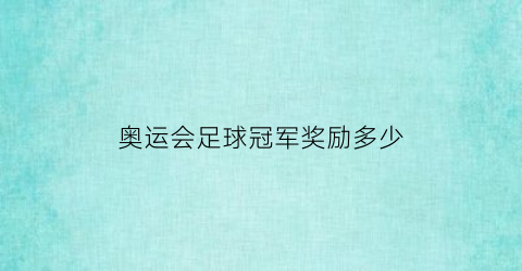 奥运会足球冠军奖励多少(奥运会足球冠军有奖杯吗)