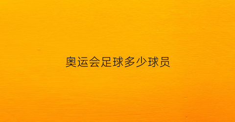 奥运会足球多少球员(奥运会足球多少球员参加)