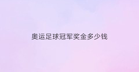 奥运足球冠军奖金多少钱(奥运会足球比赛冠军算几块金牌)