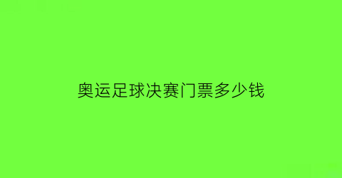 奥运足球决赛门票多少钱(2021奥运足球决赛什么时候)