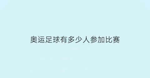 奥运足球有多少人参加比赛(奥运会足球比赛有多少支球队)