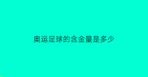 奥运足球的含金量是多少(奥运会足球比赛含金量)