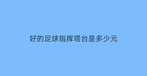 好的足球指挥塔台是多少元(足球塔台设计)