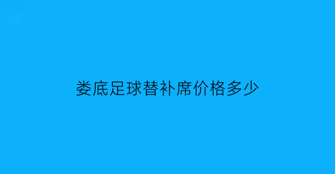 娄底足球替补席价格多少(娄底足球替补席价格多少钱一个)