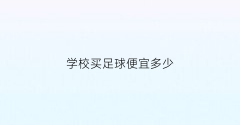 学校买足球便宜多少(学校买了一个足球)