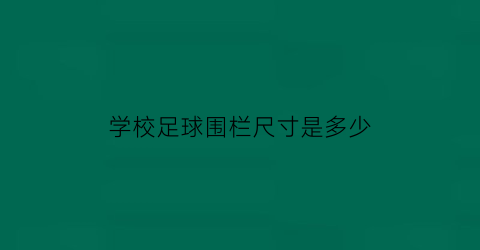 学校足球围栏尺寸是多少(足球场的围栏)