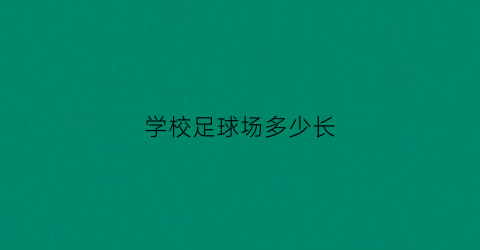 学校足球场多少长(学校足球场长度)