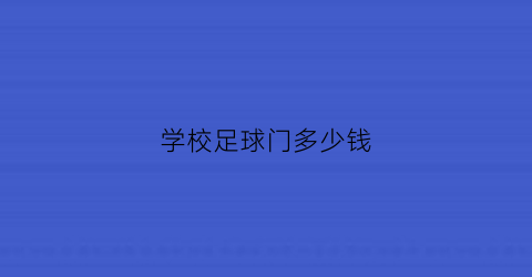 学校足球门多少钱(学校足球门多少钱一平米)