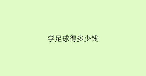 学足球得多少钱(学足球班一个月多少钱)