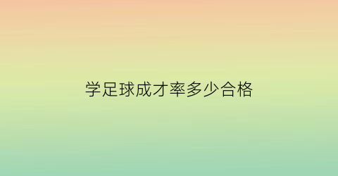 学足球成才率多少合格(足球学历)