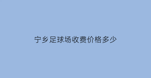 宁乡足球场收费价格多少(宁乡足球队)