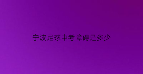 宁波足球中考障碍是多少(宁波中考篮球)