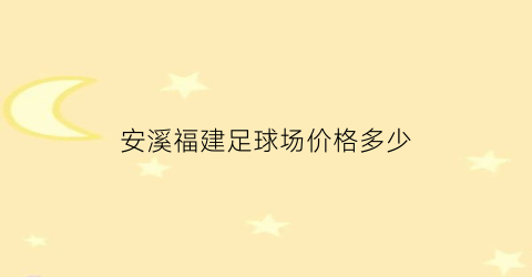 安溪福建足球场价格多少(安溪体育馆有开放吗)