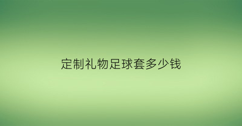 定制礼物足球套多少钱(一套足球装备大概多少钱)