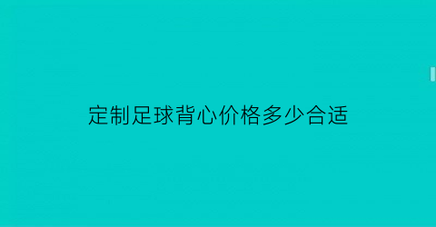 定制足球背心价格多少合适