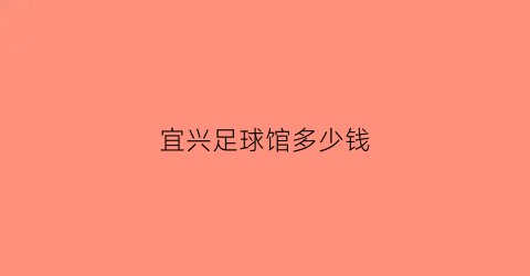 宜兴足球馆多少钱(宜兴足球)