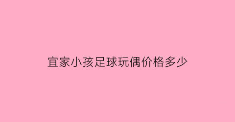 宜家小孩足球玩偶价格多少(宜家儿童玩具)