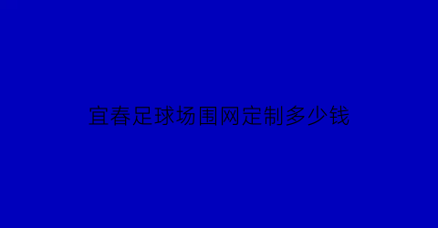 宜春足球场围网定制多少钱