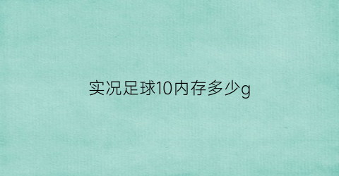 实况足球10内存多少g(实况足球10配置要求)