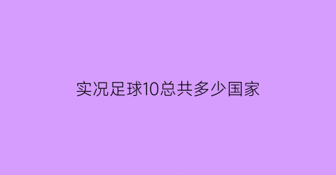 实况足球10总共多少国家(实况足球10bug)