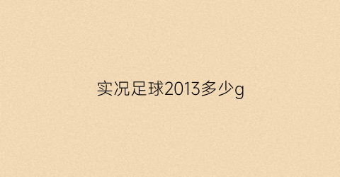 实况足球2013多少g(实况足球2013多少钱买)