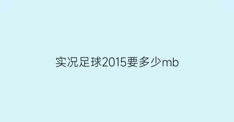 实况足球2015要多少mb(实况足球2015ps4)