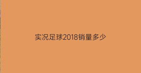 实况足球2018销量多少