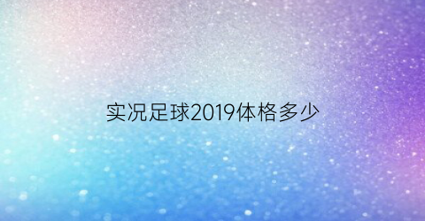 实况足球2019体格多少