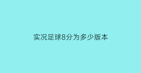 实况足球8分为多少版本(实况足球8是几几年的)