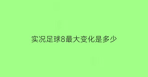 实况足球8最大变化是多少(实况足球8iso)