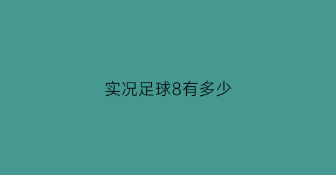 实况足球8有多少(实况足球8有多少人玩)