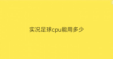 实况足球cpu能用多少(实况足球2021cpu)