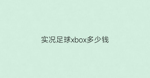 实况足球xbox多少钱(实况足球xbox)