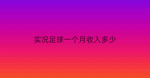 实况足球一个月收入多少(实况足球手游收入)