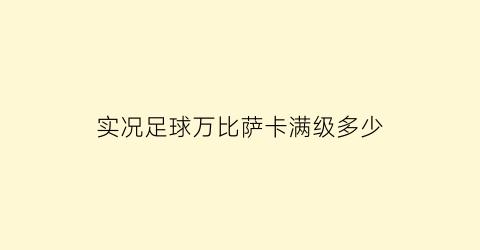 实况足球万比萨卡满级多少(实况足球手游萨卡)