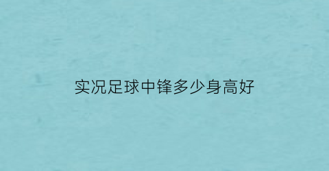 实况足球中锋多少身高好(实况足球中锋什么技能好)