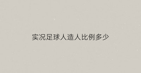 实况足球人造人比例多少(实况足球人机怎么那么强)