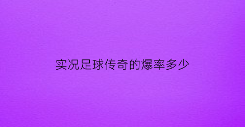 实况足球传奇的爆率多少(实况足球传奇爆率图)