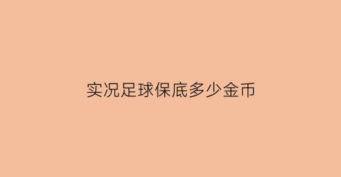 实况足球保底多少金币(实况足球1000金币保黑球吗)