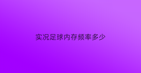 实况足球内存频率多少(实况足球内存频率多少正常)